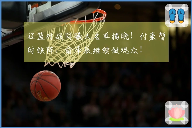 辽篮对战同曦大名单揭晓！付豪暂时缺阵，俞泽辰继续做观众！