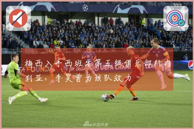 梅西入手西班牙第五级俱乐部科内利亚，李昊曾为该队效力