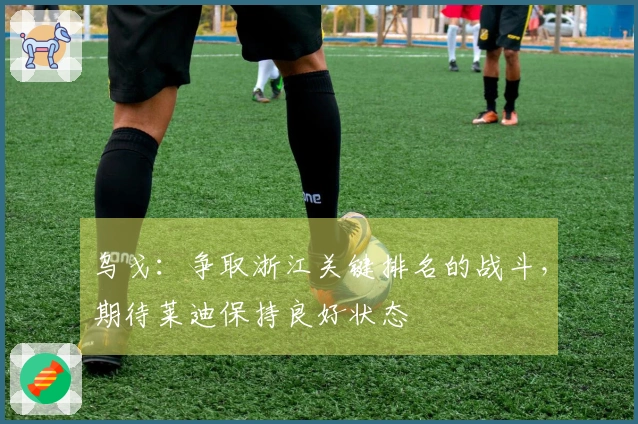 乌戈：争取浙江关键排名的战斗，期待莱迪保持良好状态