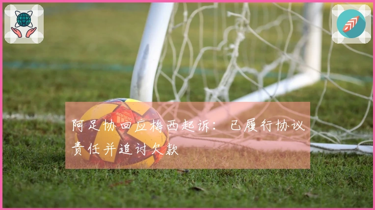 阿足协回应梅西起诉：已履行协议责任并追讨欠款
