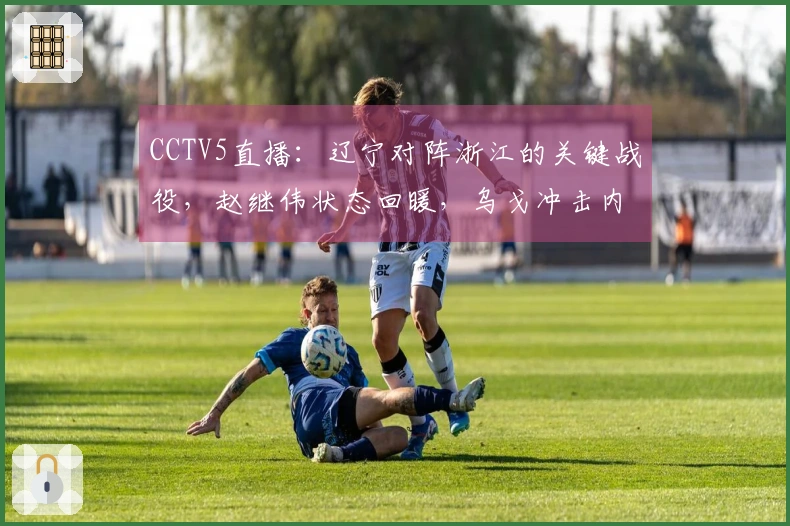 CCTV5直播：辽宁对阵浙江的关键战役，赵继伟状态回暖，乌戈冲击内线？