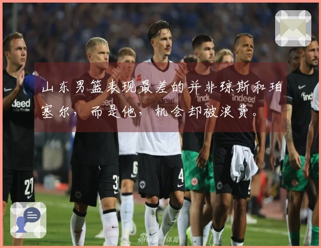 山东男篮表现最差的并非琼斯和珀塞尔，而是他，机会却被浪费。