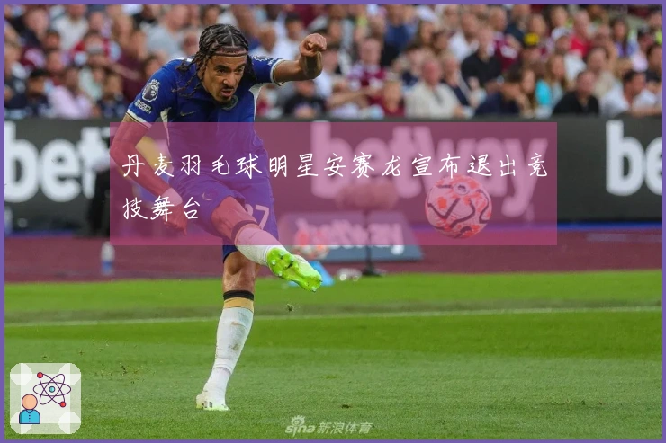 丹麦羽毛球明星安赛龙宣布退出竞技舞台