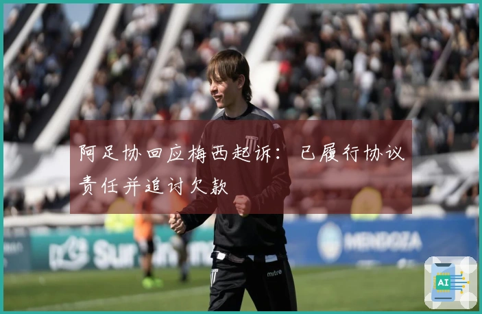 阿足协回应梅西起诉：已履行协议责任并追讨欠款
