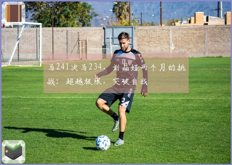 马241次马234，刘晶娅两个月的挑战：超越极限，突破自我