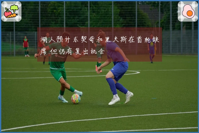 湖人预计东契奇和里夫斯在首轮缺席 但仍有复出机会