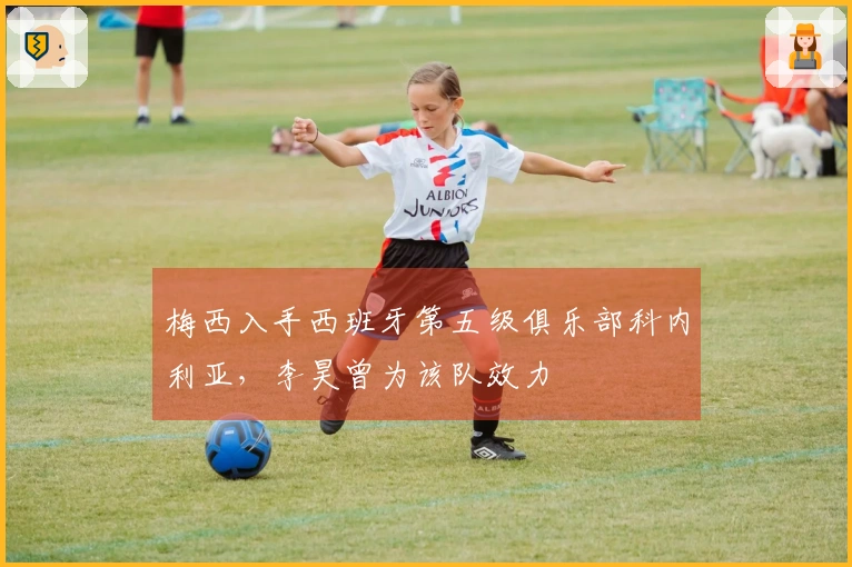 梅西入手西班牙第五级俱乐部科内利亚，李昊曾为该队效力