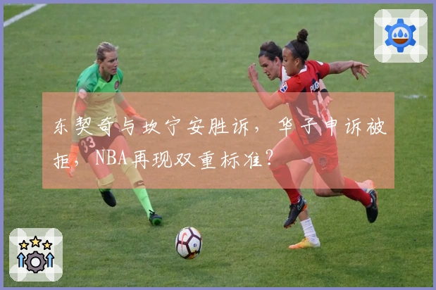 东契奇与坎宁安胜诉，华子申诉被拒，NBA再现双重标准？